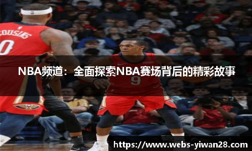 NBA频道：全面探索NBA赛场背后的精彩故事