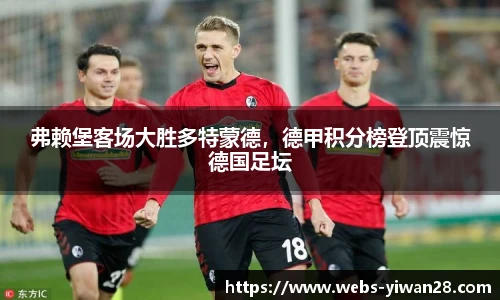 弗赖堡客场大胜多特蒙德，德甲积分榜登顶震惊德国足坛