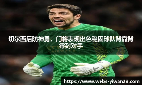 切尔西后防神勇，门将表现出色稳固球队背靠背零封对手