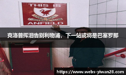 克洛普挥泪告别利物浦，下一站或将是巴塞罗那