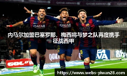 内马尔加盟巴塞罗那，梅西将与梦之队再度携手征战西甲