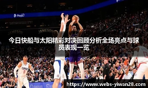 今日快船与太阳精彩对决回顾分析全场亮点与球员表现一览