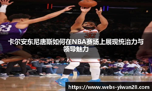 卡尔安东尼唐斯如何在NBA赛场上展现统治力与领导魅力