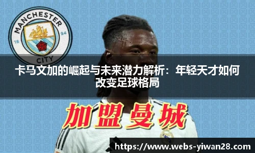 卡马文加的崛起与未来潜力解析：年轻天才如何改变足球格局