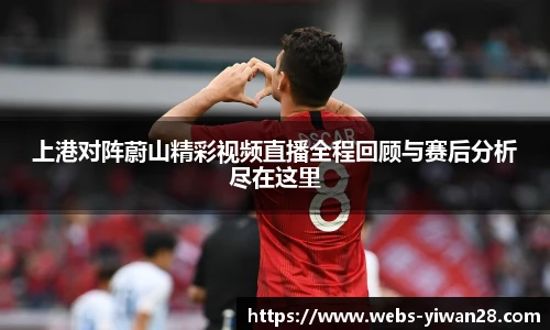 上港对阵蔚山精彩视频直播全程回顾与赛后分析尽在这里