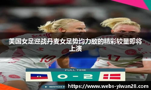 美国女足迎战丹麦女足势均力敌的精彩较量即将上演