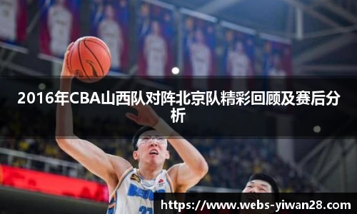2016年CBA山西队对阵北京队精彩回顾及赛后分析
