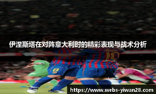 伊涅斯塔在对阵意大利时的精彩表现与战术分析