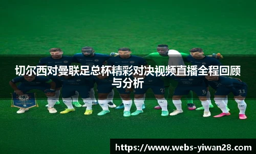 切尔西对曼联足总杯精彩对决视频直播全程回顾与分析