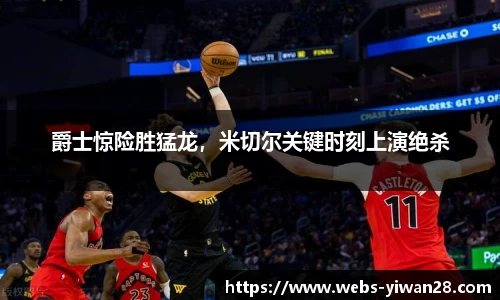 爵士惊险胜猛龙，米切尔关键时刻上演绝杀