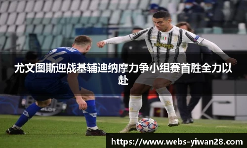 尤文图斯迎战基辅迪纳摩力争小组赛首胜全力以赴