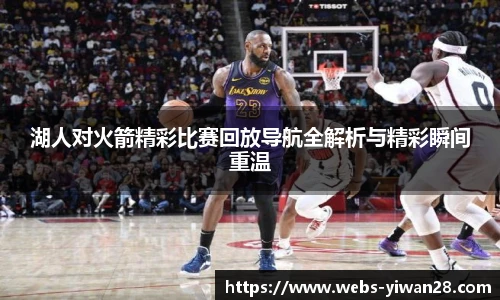湖人对火箭精彩比赛回放导航全解析与精彩瞬间重温