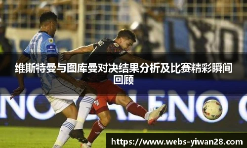 维斯特曼与图库曼对决结果分析及比赛精彩瞬间回顾