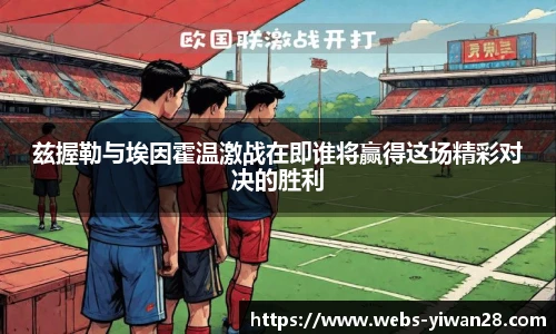兹握勒与埃因霍温激战在即谁将赢得这场精彩对决的胜利