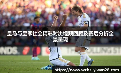 皇马与皇家社会精彩对决视频回顾及赛后分析全景呈现