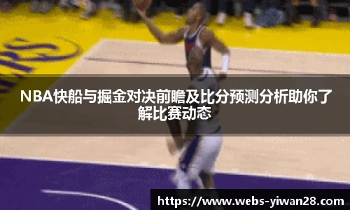 NBA快船与掘金对决前瞻及比分预测分析助你了解比赛动态