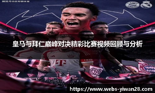 皇马与拜仁巅峰对决精彩比赛视频回顾与分析