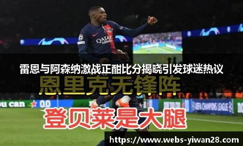雷恩与阿森纳激战正酣比分揭晓引发球迷热议