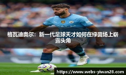 格瓦迪奥尔：新一代足球天才如何在绿茵场上崭露头角