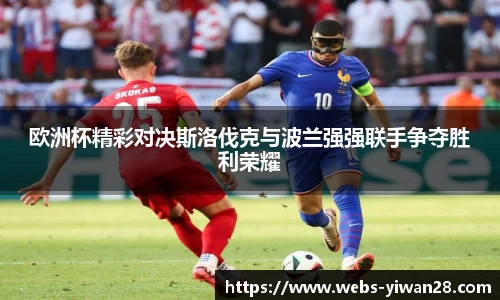 欧洲杯精彩对决斯洛伐克与波兰强强联手争夺胜利荣耀