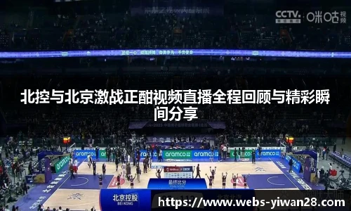北控与北京激战正酣视频直播全程回顾与精彩瞬间分享