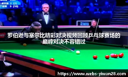 罗伯逊与塞尔比精彩对决视频回顾乒乓球赛场的巅峰对决不容错过