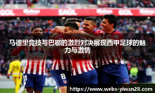 马德里竞技与巴鄂的激烈对决展现西甲足球的魅力与激情