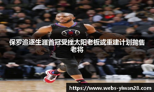 保罗追逐生涯首冠受挫太阳老板或重建计划抛售老将