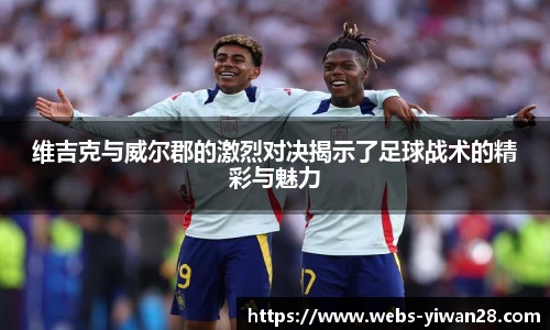 维吉克与威尔郡的激烈对决揭示了足球战术的精彩与魅力
